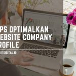Tips Optimalkan Website Company Profile untuk Tingkatkan Visibilitas, Eksposur dan Konversi optimalkan website company profile
